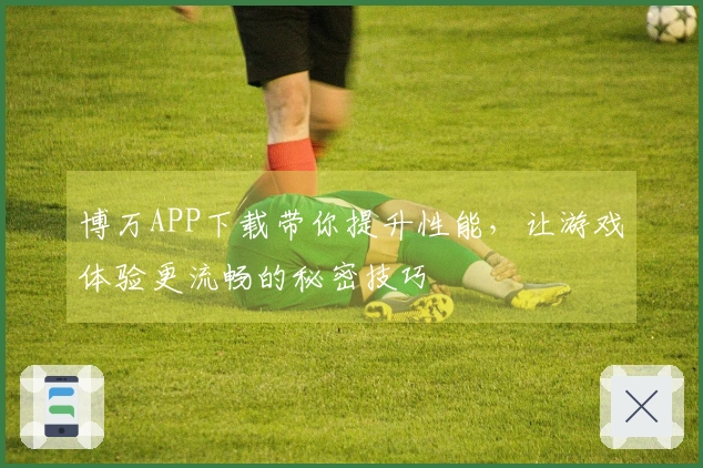 博万APP下载带你提升性能，让游戏体验更流畅的秘密技巧