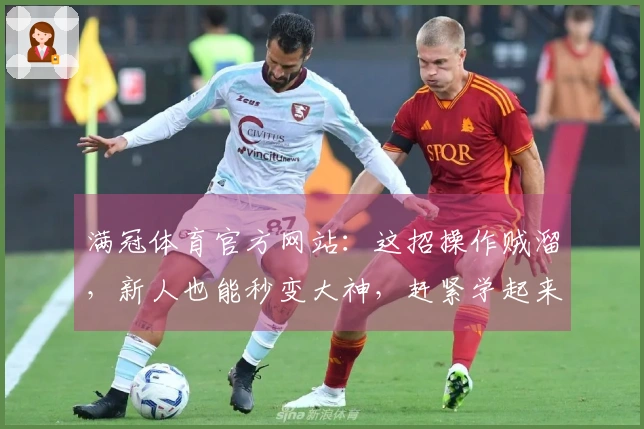 满冠体育官方网站：这招操作贼溜，新人也能秒变大神，赶紧学起来！