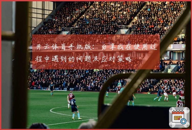 开云体育手机版：分享我在使用过程中遇到的问题及应对策略