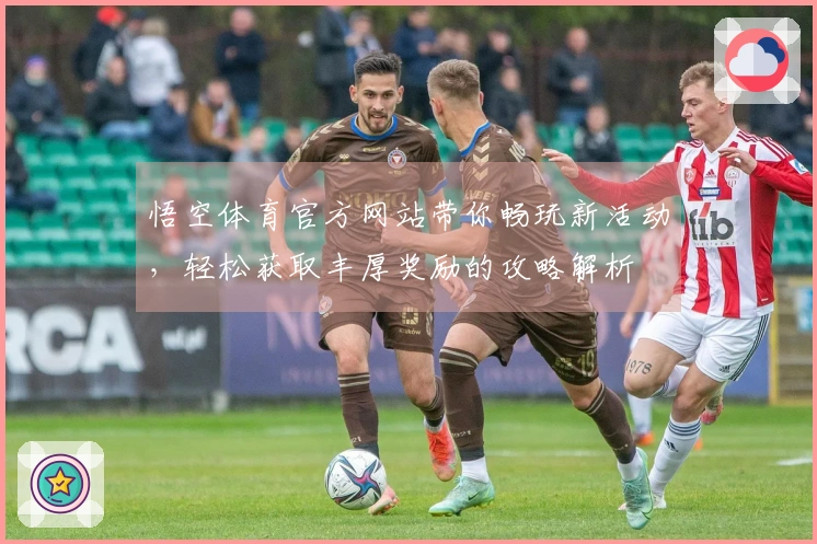 悟空体育官方网站带你畅玩新活动，轻松获取丰厚奖励的攻略解析