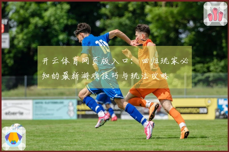 开云体育网页版入口：回归玩家必知的最新游戏技巧与玩法攻略