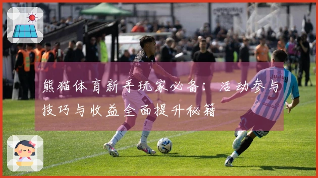 熊猫体育新手玩家必备：活动参与技巧与收益全面提升秘籍