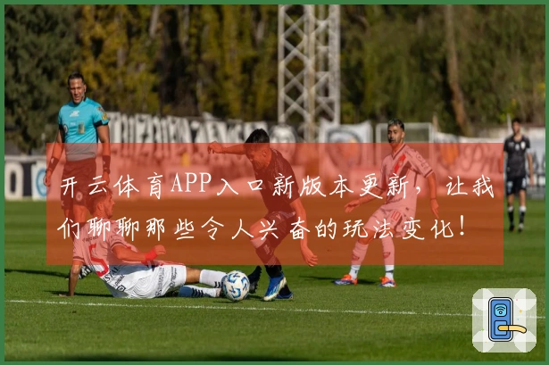 开云体育APP入口新版本更新，让我们聊聊那些令人兴奋的玩法变化！