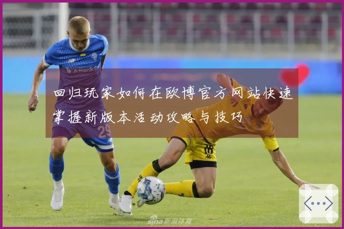 回归玩家如何在欧博官方网站快速掌握新版本活动攻略与技巧