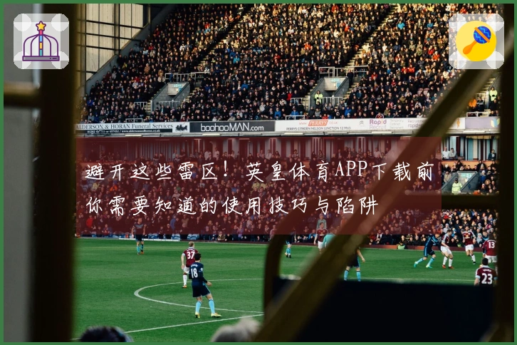 避开这些雷区！英皇体育APP下载前你需要知道的使用技巧与陷阱
