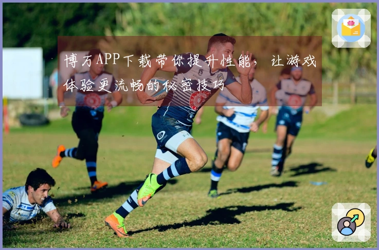博万APP下载带你提升性能，让游戏体验更流畅的秘密技巧