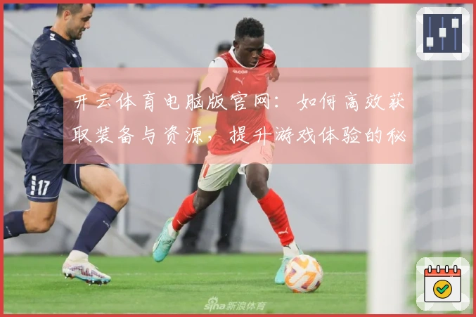 开云体育电脑版官网：如何高效获取装备与资源，提升游戏体验的秘籍
