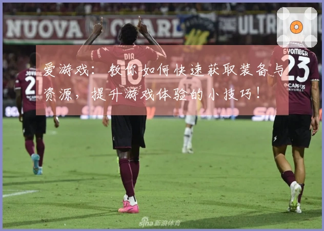 爱游戏：教你如何快速获取装备与资源，提升游戏体验的小技巧！