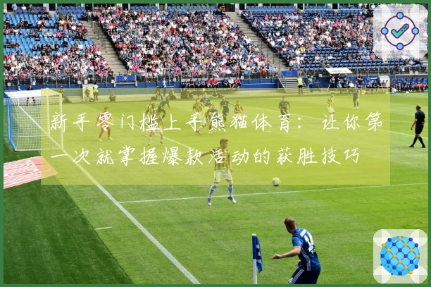 新手零门槛上手熊猫体育：让你第一次就掌握爆款活动的获胜技巧