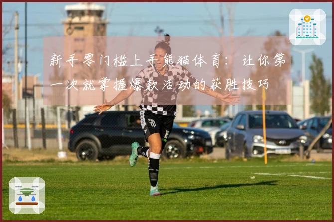新手零门槛上手熊猫体育：让你第一次就掌握爆款活动的获胜技巧